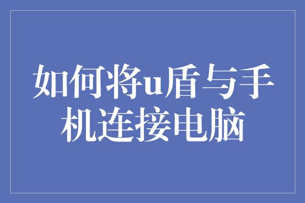 如何将u盾与手机连接电脑