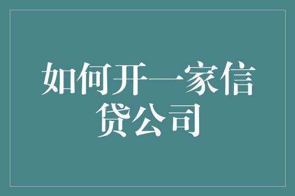 如何开一家信贷公司