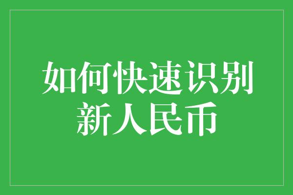 如何快速识别新人民币