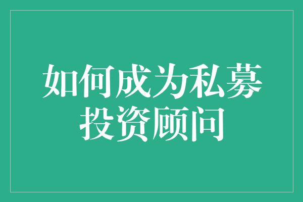 如何成为私募投资顾问