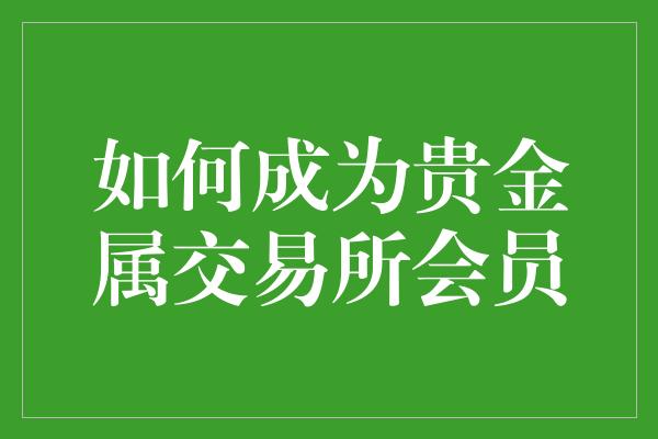 如何成为贵金属交易所会员