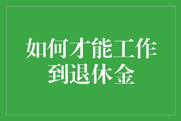 如何才能工作到退休金