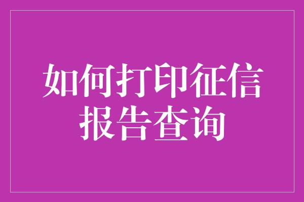 如何打印征信报告查询