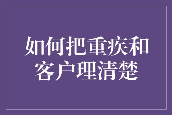 如何把重疾和客户理清楚