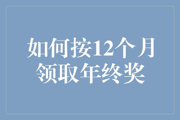 如何按12个月领取年终奖