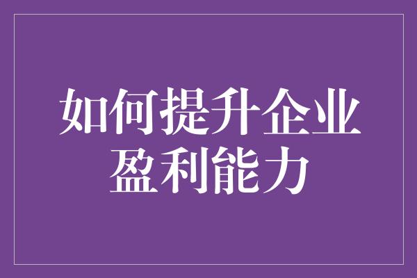 如何提升企业盈利能力