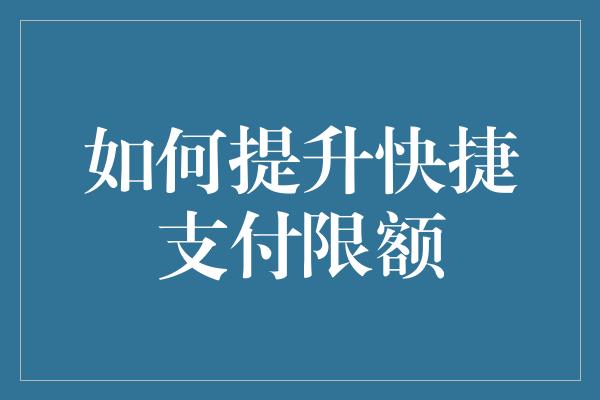 如何提升快捷支付限额