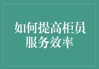 如何提高柜员服务效率：实现全面优化的策略