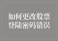 更改股票登录密码错误？别慌！这里有解决方法！