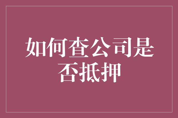 如何查公司是否抵押