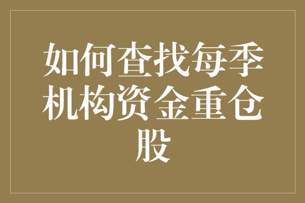 如何查找每季机构资金重仓股