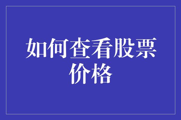 如何查看股票价格