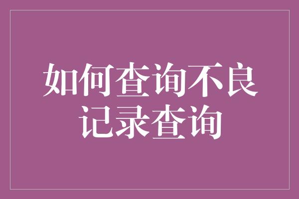 如何查询不良记录查询