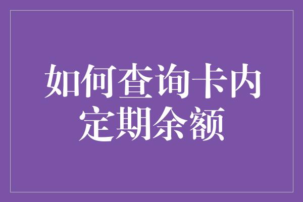 如何查询卡内定期余额