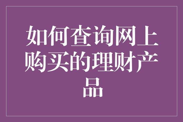 如何查询网上购买的理财产品