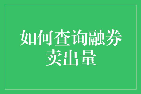 如何查询融券卖出量