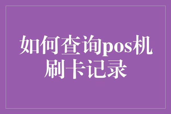 如何查询pos机刷卡记录