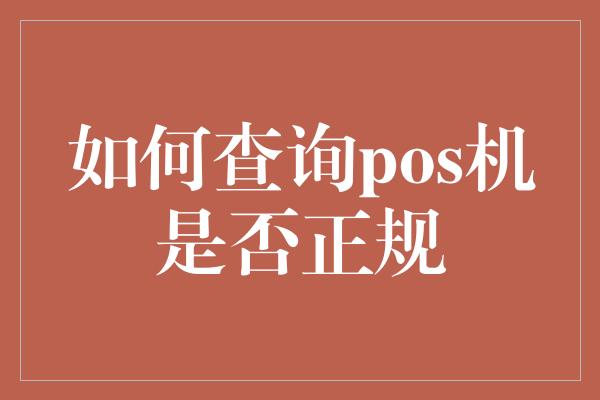 如何查询pos机是否正规