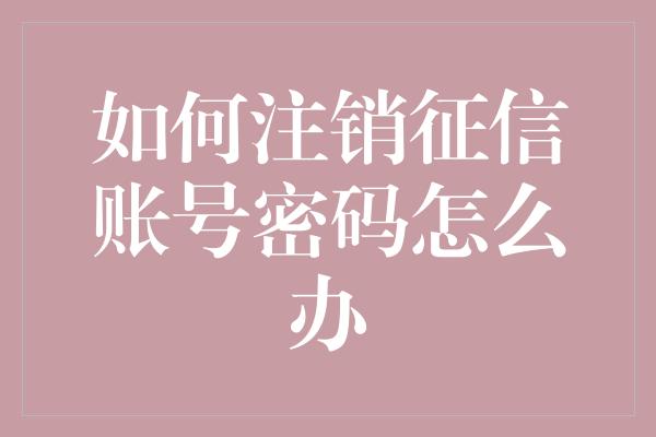 如何注销征信账号密码怎么办