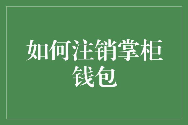 如何注销掌柜钱包