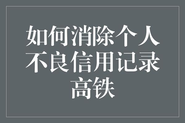 如何消除个人不良信用记录高铁