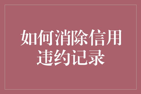 如何消除信用违约记录