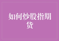 如何炒股指期货：把握市场，布局未来