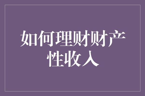 如何理财财产性收入