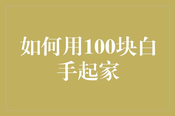 如何用100块白手起家