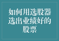 如何精准使用选股器选出业绩优异的股票：策略与实战分析