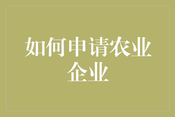 如何申请农业企业