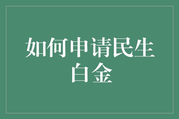 如何申请民生白金