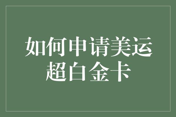 如何申请美运超白金卡