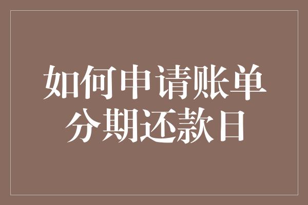 如何申请账单分期还款日