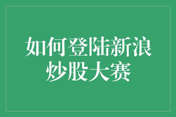 如何登陆新浪炒股大赛