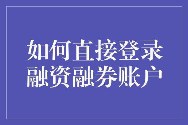 如何直接登录融资融券账户