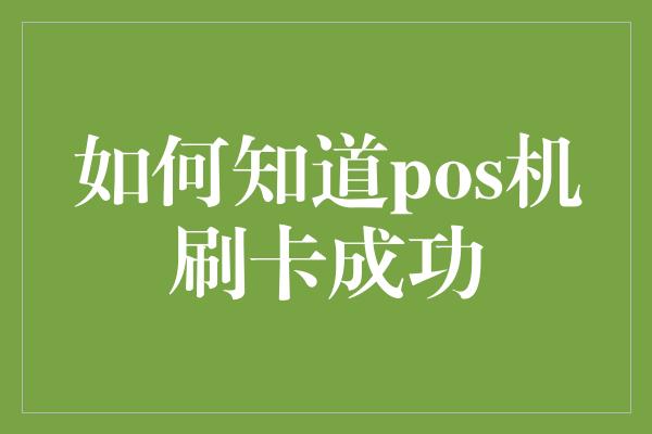 如何知道pos机刷卡成功