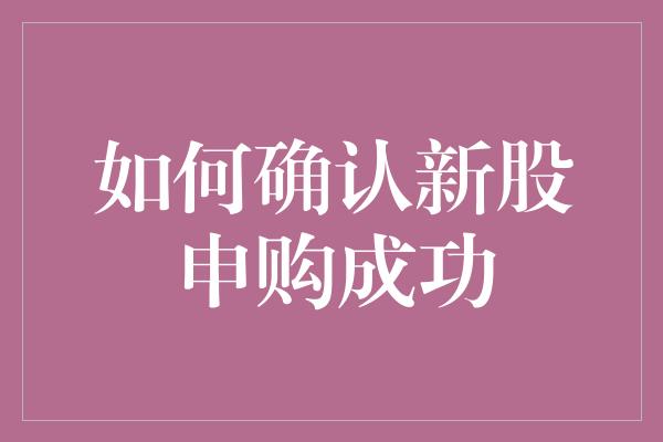 如何确认新股申购成功