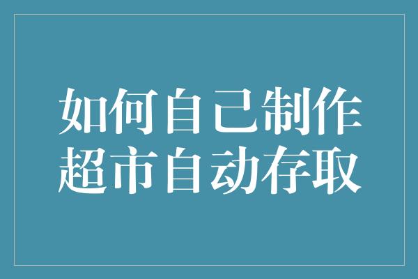 如何自己制作超市自动存取