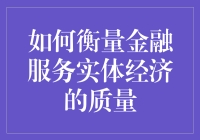 如何衡量金融服务实体经济的质量：构建评价体系与路径探析