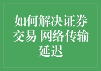 提升交易速度！揭秘解决证券交易网络传输延迟的方法与技巧