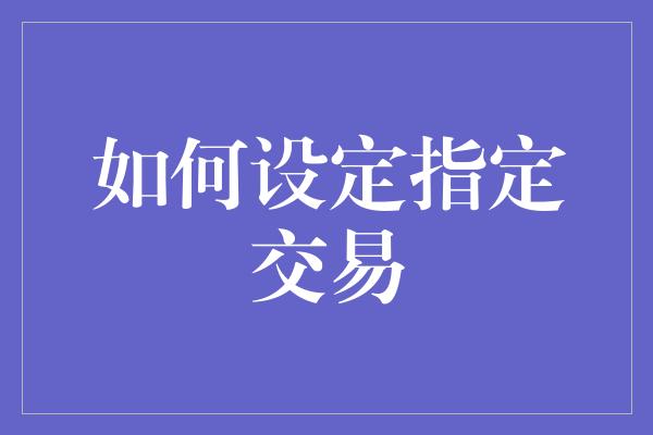 如何设定指定交易