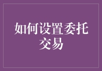 如何设置委托交易：一份详尽指南