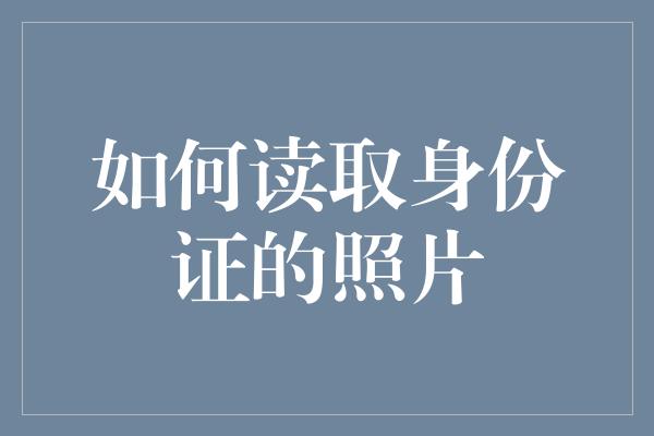 如何读取身份证的照片