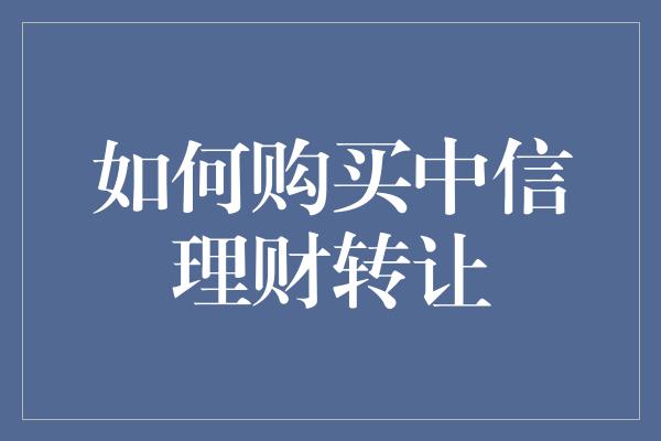 如何购买中信理财转让