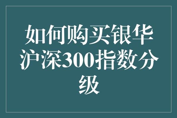 如何购买银华沪深300指数分级