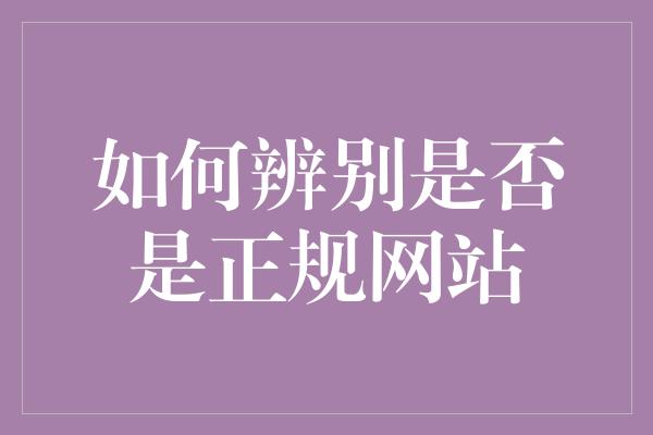 如何辨别是否是正规网站