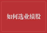 如何以业绩为线索选业绩股：深度挖掘企业财务报表