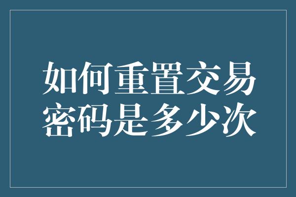 如何重置交易密码是多少次