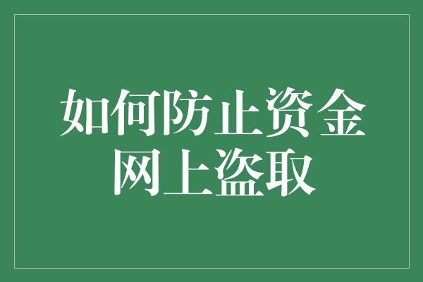 如何防止资金网上盗取